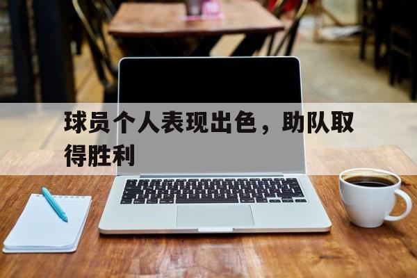 球员个人表现出色,助队取得胜利的例子