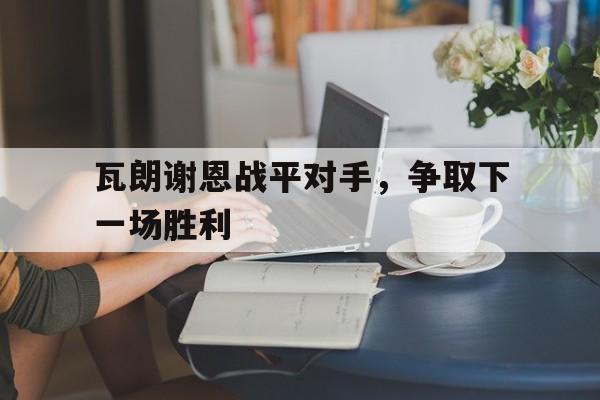 瓦朗谢恩战平对手，争取下一场胜利